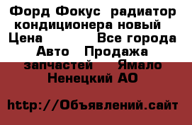 Форд Фокус1 радиатор кондиционера новый › Цена ­ 2 500 - Все города Авто » Продажа запчастей   . Ямало-Ненецкий АО